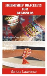 Friendship Bracelets for Beginners: Fundamental Step by Step Guide of making Friendship Bracelets with DIY Projects with Pictures Guide on Charming Lo - Sandra Lawrence - 9798588206938
