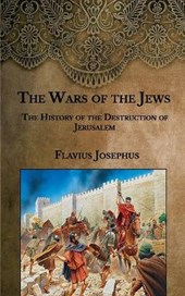 The Wars of the Jews: The History of the Destruction of Jerusalem