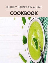 Healthy Eating On A Dime Cookbook