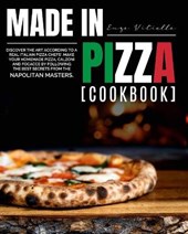 Made in Pizza: Discover the Art According to a Real Italian Pizza Chefs'. Make Your Homemade Pizza, Calzoni and Focacce by Following
