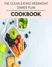 The Clean Eating Weeknight Dinner Plan Cookbook