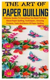 The Art of Paper Quilling: Ultimate Guides To Everything You Need To Know About Paper Quilling, Techniques, Amazing Projects, Tools And Basics Of