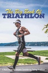 The Big Book Of Triathlon: A Must-Read For Anyone Considering Taking Triathlon: Triathlon Books 2020