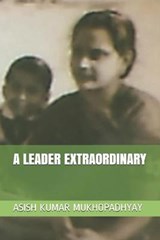 A Leader Extraordinary - Asish Kumar Mukhopadhyay - 9798598409152