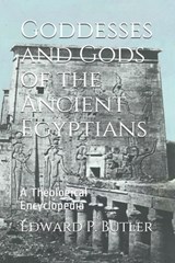 Goddesses and Gods of the Ancient Egyptians: A Theological Encyclopedia - Edward P. Butler - 9798601334297
