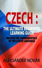 Czech: The Ultimate Beginners Learning Guide: Master The Fundamentals Of The Czech Language (Learn Czech, Czech Language, Cze