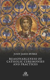 Reasonableness of Catholic Ceremonies and Practices - John James Burke - 9798622281501