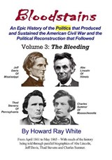 Bloodstains, An Epic History of the Politics that Produced and Sustained the American Civil War and the Political Reconstruction that Followed, Volume 3, The Bleeding - Howard Ray White - 9798638736569