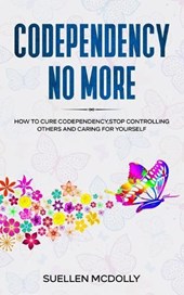 Codependency No More: How to Cure Codependency, Stop Controlling Others and Caring for Yourself