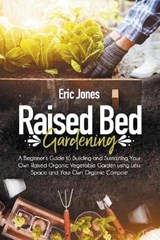 Raised Bed Gardening: A Beginner's Guide to Building and Sustaining Your Own Raised Organic Vegetable Garden using Less Space and Your Own O - JONES,  Eric - 9798639451669