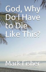 God, Why Do I Have to Die Like This? - Mark Fisher - 9798640281705