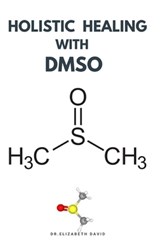 Holistic Healing with Dmso: Healing ailment with Dimethyl ѕulfоxіdе Arthritis, Diabetics, Cancer, Cardiovascular Disease a - Elizabeth David - 9798643948124