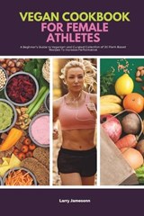 Vegan Cookbook For Female Athletes: A Beginner's Guide to Veganism and Curated Collection of 20 Plant-Based Recipes To Increase Performance - JAMESONN,  Larry - 9798654380340