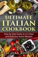 Ultimate Italian Cookbook: Step by Step Guide to 111 Easy and Delicious Italian Recipes - Slavka Bodic - 9798655567948