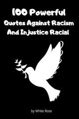 100 Powerful Quotes Against Racism And Racial Injustice - White Rose - 9798656938709