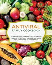 Antiviral Family Cookbook: Strengthen Your Immune System to Resist Flu and Other Viral Diseases - Antiviral Meals Approved by Fussy Eaters