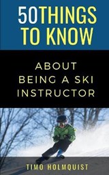 50 Things to Know about Being a Ski Instructor: 50 Travel Tips from a Local - TO KNOW,  50 Things - 9798668565795