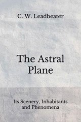 The Astral Plane - C W Leadbeater - 9798674263111