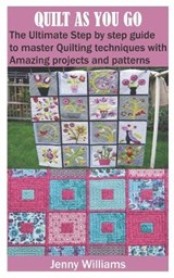 Quilt as You Go: The Ultimate Step by step guide to master Quilting techniques with Amazing projects and patterns - WILLIAMS,  Jenny - 9798682012152