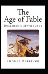 Bulfinch's Mythology, The Age of Fable Annotated - Thomas Bulfinch - 9798698664024