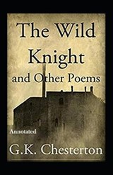 The Wild Knight and Other Poems Annotated - Gilbert Keith Gilbert Keith Chesterton - 9798699704651