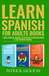 Learn Spanish For Adults Books: 1,000 Spanish Words, 99 Spanish Conversations & 150 Spanish Idioms - Patrick Jackson - 9798700759380