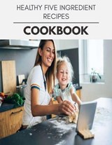 Healthy Five Ingredient Recipes Cookbook - Wendy Jones - 9798700875707