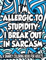 Allergic To Stupidity I Break Out In Sarcasm A Snarky Coloring Book For Adults: Anti-Stress Coloring Sheets With Sarcastic Quotes, Hilarious Coloring - Jennifer Lee - 9798705382842