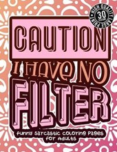 Caution I Have No Filter: Funny Sarcastic Coloring pages For Adults: A Snarky Colouring Gift Book For Grown-Ups, Stress Relieving Geometric Patt