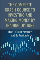 The Complete Crash Course To Investing And Making Money By Trading Options