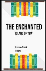 The Enchanted Island of Yew Illustrated - Lyman Frank Baum Frank Baum - 9798708379511