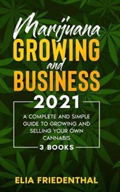 Marijuana GROWING AND BUSINESS 2021: A Complete and Simple Guide to Growing and Selling Your Own Cannabis (3 BOOKS)
