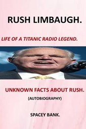 Rush Limbaugh -Life of a Titanic Radio Legend: Stories about Rush Limbaugh the Controversy Success Life and Legacy of Rush Limbaugh the Boy Behind Ame