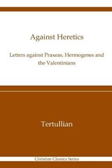 Against Heretics: Letters Against Praxeas, Hermogenes, and the Valentinians: Christian Classics Series - HOLMES,  Peter - 9798714152511