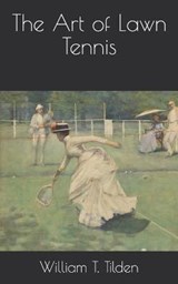 The Art of Lawn Tennis - William T Tilden - 9798721769405