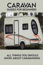Caravan Guides For Beginners: All Things You Should Know About Caravanning: How To Tow A Caravan