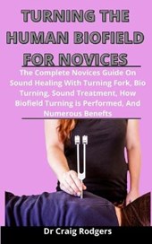 Tuning The Human Biofield For Novices: The Complete Novices Guide On Sound Healing With Turning Fork, Bio Tuning, Sound Treatment, How Biofield Turnin