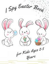 I Spy Easter Book for Kids Ages 2-5 Years: Fun Easter Activity Book for Toddlers and Preschool (Easter Celebration Gift Activity Book)