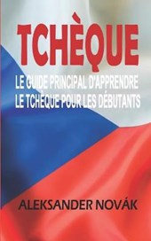 Tchèque: Le Guide principal d'apprendre Le tchèque Pour les débutants: Maîtriser les essentiels de la langue tchèque