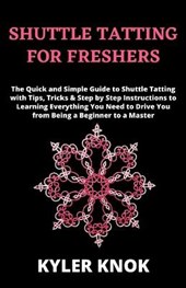 Shuttle Tatting for Freshers: The Quick and Simple Guide to Shuttle Tatting with Tips, Tricks & Step by Step Instructions to Learning Everything You