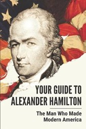 Your Guide To Alexander Hamilton