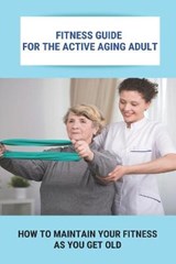 Fitness Guide For The Active Aging Adult - John Wooley - 9798747907911