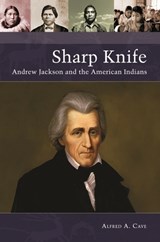 Sharp Knife: Andrew Jackson and the American Indians - Alfred A. Cave - 9798765119846