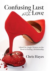 Confusing Lust with Love: A Book for Single Women on the Road to Finding a Relationship - Chris Hayes - 9798822909380