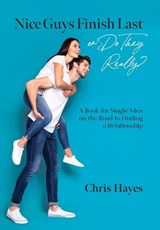 Nice Guys Finish Last or Do They Really?: A Book for Single Men on the Road to Finding a Relationship - Chris Hayes - 9798822909410