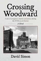 Crossing Woodward: A tale of arrogance, murder and justice during the WWII-era in Detroit - David Simon - 9798822979901