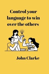 Control your language to win over the others - John Clarke - 9798849548432