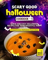 Scary Good Halloween Cookbook - 5: Quick and Easy Halloween Recipes for Your Frightful Party - Brian White - 9798849916569