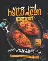 Scary Good Halloween Cookbook - 6: Quick and Easy Halloween Recipes for Your Frightful Party - Brian White - 9798849916705