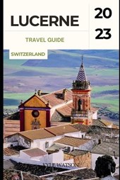 Lucerne Travel Guide 2023
